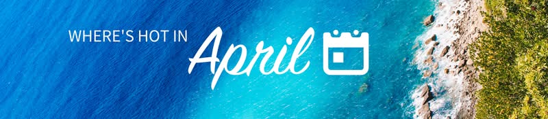 Where's hot in April Where's hot in April